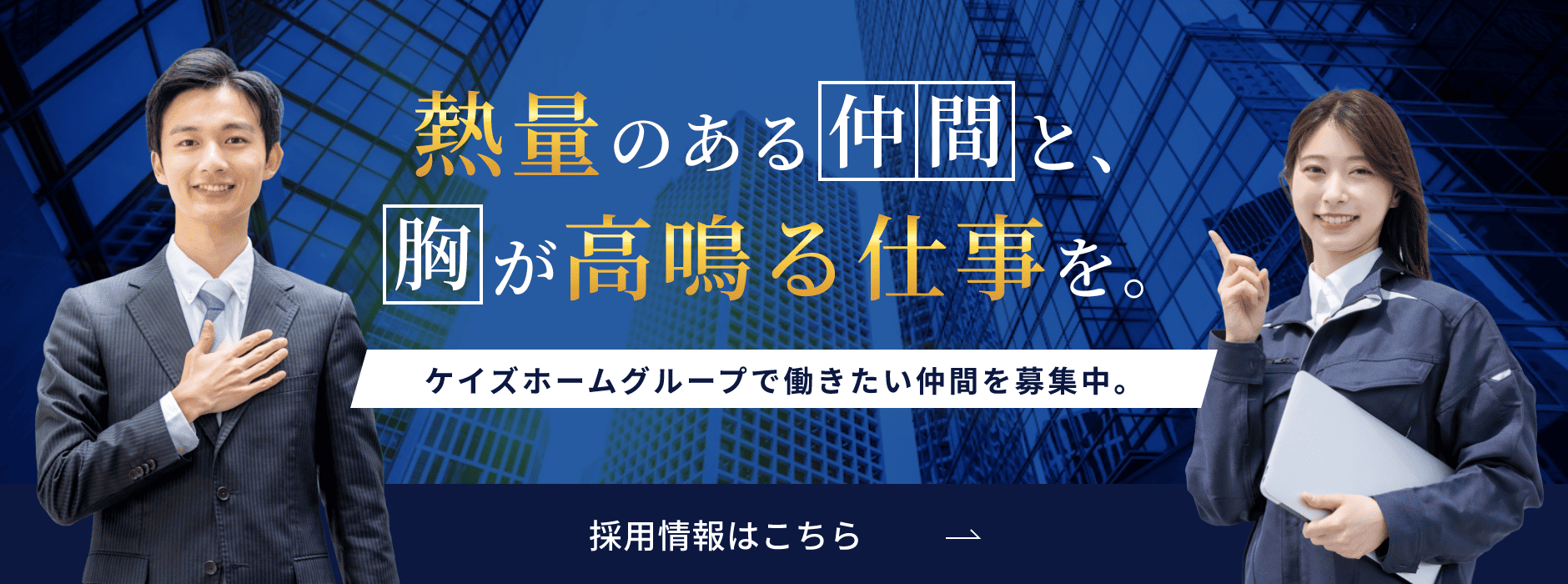 熱量のある仲間と、胸が高鳴る仕事を。ケイズホームグループで働きたい仲間を募集中。採用情報はこちら